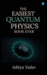 THE EASIEST QUANTUM PHYSICS BOOK EVER - Aditya Yadav - 9789357417105