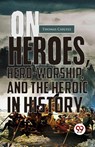 On Heroes, Hero-Worship, and the Heroic in History - Thomas Carlyle - 9789357486408