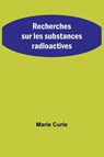 Recherches sur les substances radioactives - Marie Curie - 9789357724883