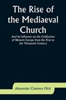 The Rise of the Mediaeval Church; And Its Influence on the Civilization of Western Europe from the First to the Thirteenth Century - Alexander Clarence Flick - 9789357926812