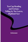 Tea-Cup Reading and Fortune-Telling by Tea Leaves, Highland Seer - Unknown - 9789357977944