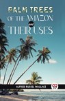 Palm Trees of the Amazon and Their Uses - Alfred Russel Wallace - 9789358715224