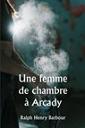 Une femme de chambre à Arcady0 - Ralph Henry Barbour - 9789358810820
