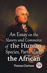 An Essay On The Slavery And Commerce Of The Human Species Particularly The African (Edition2023) - Thomas Clarkson - 9789359395395