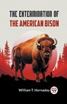 The Extermination of the American Bison - William T. Hornaday - 9789359954653
