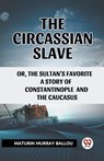 The Circassian Slave or, the Sultan's favorite a story of Constantinople and the Caucasus - Maturin Murray Ballou - 9789361424373