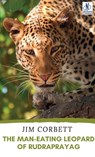 THE MAN-EATING LEOPARD OF RUDRAPRAYAG - Jim Corbett - 9789361442315