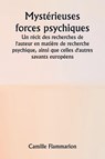Mystérieuses forces psychiques Un récit des recherches de l'auteur en matière de recherche psychique, ainsi que celles d'autres savants européens - Camille Flammarion - 9789361463112