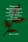 Power of Mental Imagery; Being the Fifth of a Series of Twelve Volumes on the Applications of Psychology to the Problems of Personal and Business Efficiency - Warren Hilton - 9789361474583