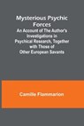 Mysterious Psychic Forces; An Account of the Author's Investigations in Psychical Research, Together with Those of Other European Savants - Camille Flammarion - 9789361478185