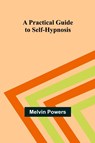 A Practical Guide to Self-Hypnosis - Melvin Powers - 9789361479403
