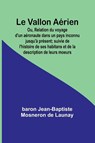 Le Vallon Aérien; Ou, Relation du voyage d'un aéronaute dans un pays inconnu jusqu'à présent; suivie de l'histoire de ses habitans et de la description de leurs moeurs - Baron Jean-Baptiste Mosneron de - 9789362510310