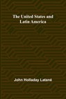 The United States and Latin America - John Holladay Latané - 9789362511027