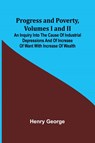 Progress and Poverty, Volumes I and II; An Inquiry into the Cause of Industrial Depressions and of Increase of Want with Increase of Wealth - Henry George - 9789362514745