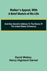 Walker's Appeal, with a Brief Sketch of His Life; And Also Garnet's Address to the Slaves of the United States of America - David Walker ; Henry Highland Garnet - 9789362993588