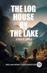 The Log House by the LakeA Tale of Canada (Edition2024) - William Henry Giles Kingston - 9789363056459