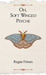Oh, Soft Winged Psyche - Regan Frioux - 9789363303805