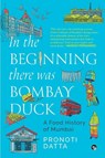 In the Beginning there was Bombay Duck - A Food History of Mumbai - Pronoti Datta - 9789363364974