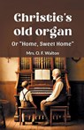 Christie's old organ Or "Home, Sweet Home" - Mrs O F Walton - 9789364282765