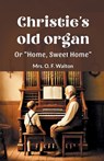 Christie's old organ Or "Home, Sweet Home" - Mrs O F Walton - 9789364282765