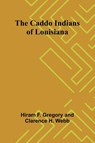 The Caddo Indians of Louisiana - Hiram F. Gregory ; Clarence H. Webb - 9789364731645