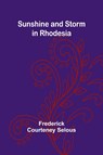 Sunshine and Storm in Rhodesia - Frederick Courteney Selous - 9789364735506