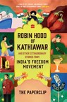 Robin Hood of Kathiawar and Other Extraordinary Stories from India's Freedom Movement - The Paperclip - 9789365697957