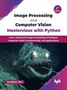 Image Processing and Computer Vision Masterclass with Python: Learn Advanced Image Processing Techniques, Computer Vision Fundamentals, and Applications-2nd Edition - Sandipan Dey - 9789365896305
