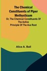 The Chemical Constituents of Piper Methysticum; Or, The Chemical Constituents of the Active Principle of the Ava Root - Alice A. Ball - 9789366387222