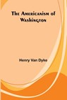 The Americanism of Washington - Henry Van Dyke - 9789366387789