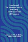 Anecdotes of the American Indians, illustrating their eccentricities of character - Alexander Vietts Blake ; John Lauris Blake - 9789366389110