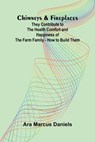 Chimneys & Fireplaces; They Contribute to the Health Comfort and Happiness of the Farm Family - How to Build Them - Ara Marcus Daniels - 9789367245576