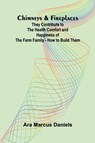 Chimneys & Fireplaces; They Contribute to the Health Comfort and Happiness of the Farm Family - How to Build Them - Ara Marcus Daniels - 9789367245576