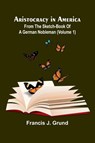 Aristocracy In America. From The Sketch-Book Of A German Nobleman (Volume 1) - Francis J. Grund - 9789367247303