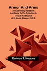 Armor And Arms; An Elementary Handbook And Guide To The Collection In The City Art Museum Of St. Louis, Missouri, U.S.A. - Thomas T. Hoopes - 9789367247761