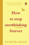 How To Stop Overthinking Forever - Rithvik Singh - 9789367907184