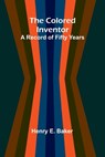 The Colored Inventor: A Record Of Fifty Years - Henry E. Baker - 9789368391654
