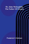 Dr. John McLoughlin, the Father of Oregon - Frederick V. Holman - 9789369056804