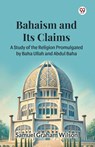 Bahaism and Its Claims A Study of the Religion Promulgated by Baha Ullah and Abdul Baha - Samuel Graham Wilson - 9789369421572