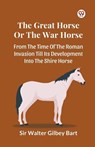 The Great Horse Or The War Horse From The Time Of The Roman Invasion Till Its Development Into The Shire Horse - Walter Gilbey Bart - 9789369425952