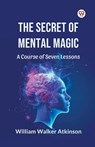 The Secret of Mental Magic A Course of Seven Lessons - William Walker Atkinson - 9789369428014