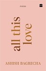 All This Love - Ashish Bagrecha - 9789373078489