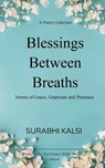 Blessings Between Breaths Poems of Grace, Gratitude & Presence - Surabhi Kalsi - 9789375101178