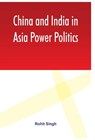 China and India in Asia Power Politics - Rohit Singh - 9789380177533