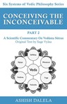Conceiving the Inconceivable Part 2: A Scientific Commentary on Vedānta Sūtras - Ashish Dalela - 9789385384349