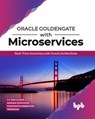 Oracle GoldenGate With Microservices: Real-Time Scenarios with Oracle GoldenGate - Y. V. Ravi Kumar ; Mariami Kupatadze ; Konstantin Kerekovski ; Tridib Das - 9789389328486