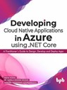 Developing Cloud Native Applications in Azure using .NET Core : A Practitioner’s Guide to Design, Develop and Deploy Apps - Rekha Kodali ; Dr. Gopala Krishna Behara ; Sankara Narayanan Govindarajulu - 9789389328745