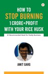 How to Stop Burning 1 Crore+Profit with Your Rice Husk - Amit Garg - 9789389601756