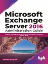 Microsoft Exchange Server 2016 Administration Guide: Deploy, Manage and Administer Microsoft Exchange Server 2016 - Edward Van Biljon - 9789389898019
