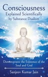 Consciousness Explained Scientifically by Substance Dualism - Sanjeev Kumar Jain - 9789389932225